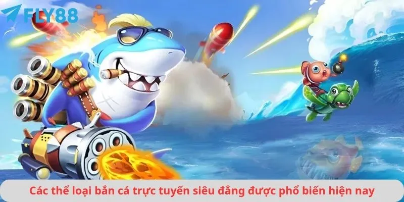 Các thể loại bắn cá trực tuyến siêu đẳng được phổ biến hiện nay