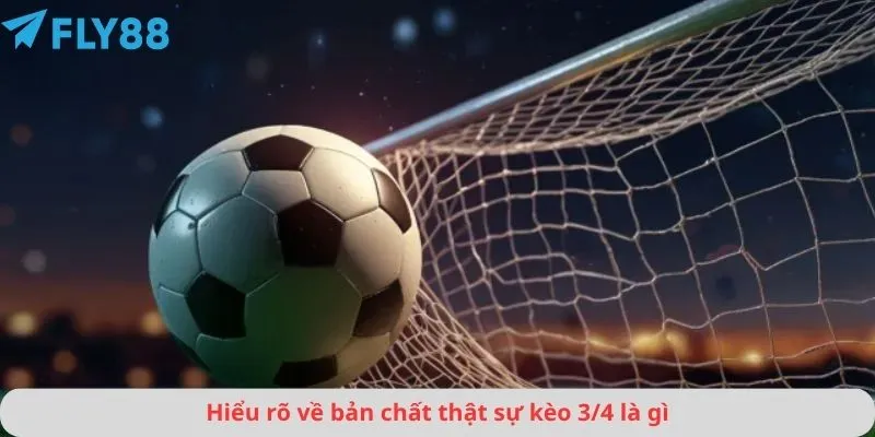 Hiểu rõ về bản chất thật sự kèo 3/4 là gì