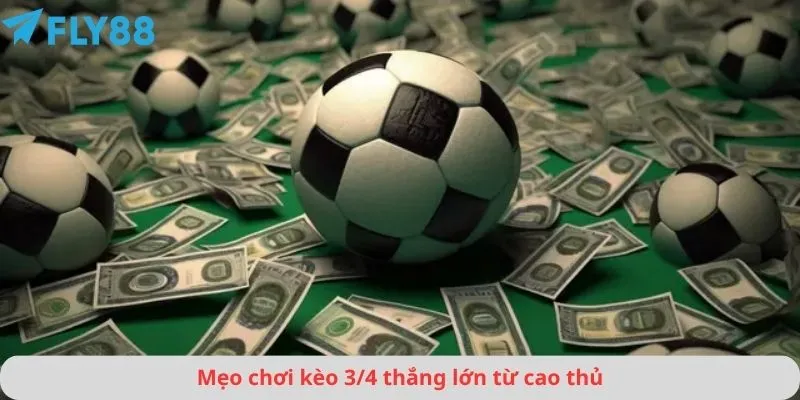 Mẹo chơi kèo 3/4 thắng lớn từ cao thủ