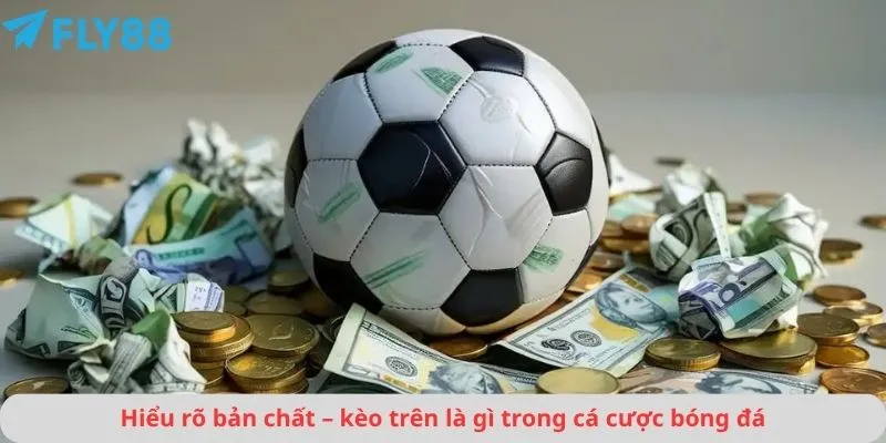 Hiểu rõ bản chất – kèo trên là gì trong cá cược bóng đá