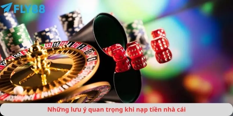 Những lưu ý quan trọng khi nạp tiền nhà cái